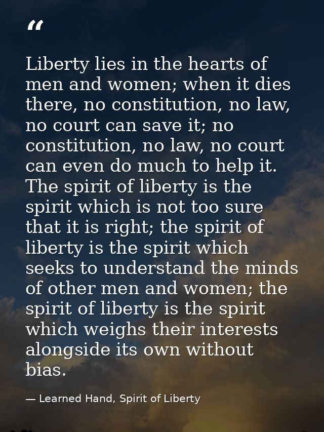 Liberty lies in the hearts of men and women; when it dies there, no constitution, no law, no court can save it; no const — Learned Hand, Spirit of Liberty
