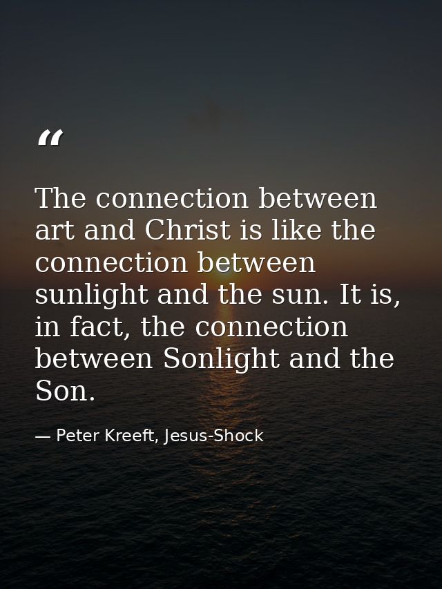 The connection between art and Christ is like the connection between sunlight and the sun. It is, in fact, the connectio — Peter Kreeft, Jesus-Shock