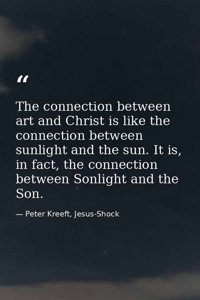 The connection between art and Christ is like the connection between sunlight and the sun. It is, in fact, the connectio — Peter Kreeft, Jesus-Shock