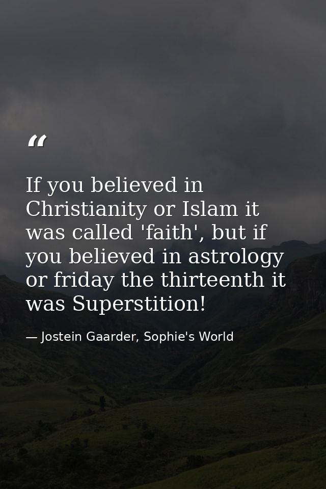 If you believed in Christianity or Islam it was called 'faith', but if you believed in astrology or friday the thirteent — Jostein Gaarder, Sophie's World