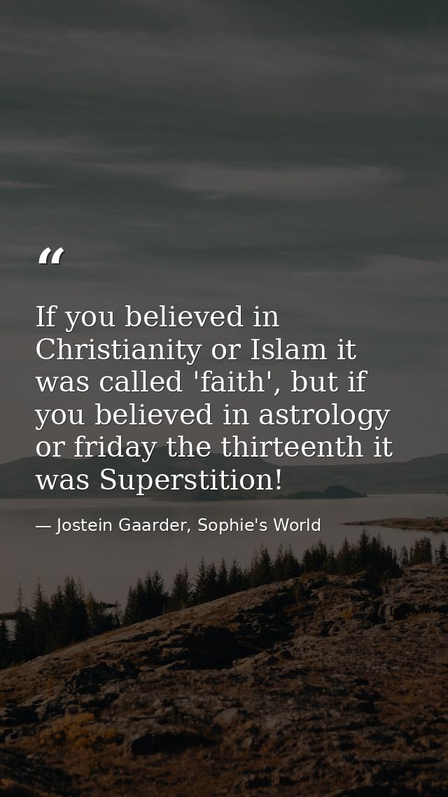 If you believed in Christianity or Islam it was called 'faith', but if you believed in astrology or friday the thirteent — Jostein Gaarder, Sophie's World