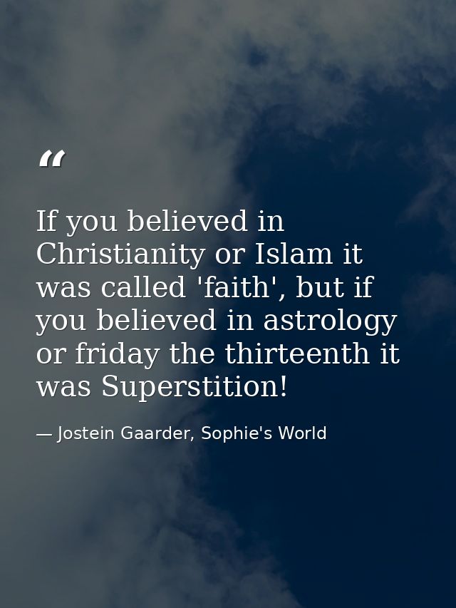 If you believed in Christianity or Islam it was called 'faith', but if you believed in astrology or friday the thirteent — Jostein Gaarder, Sophie's World