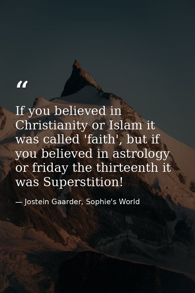 If you believed in Christianity or Islam it was called 'faith', but if you believed in astrology or friday the thirteent — Jostein Gaarder, Sophie's World