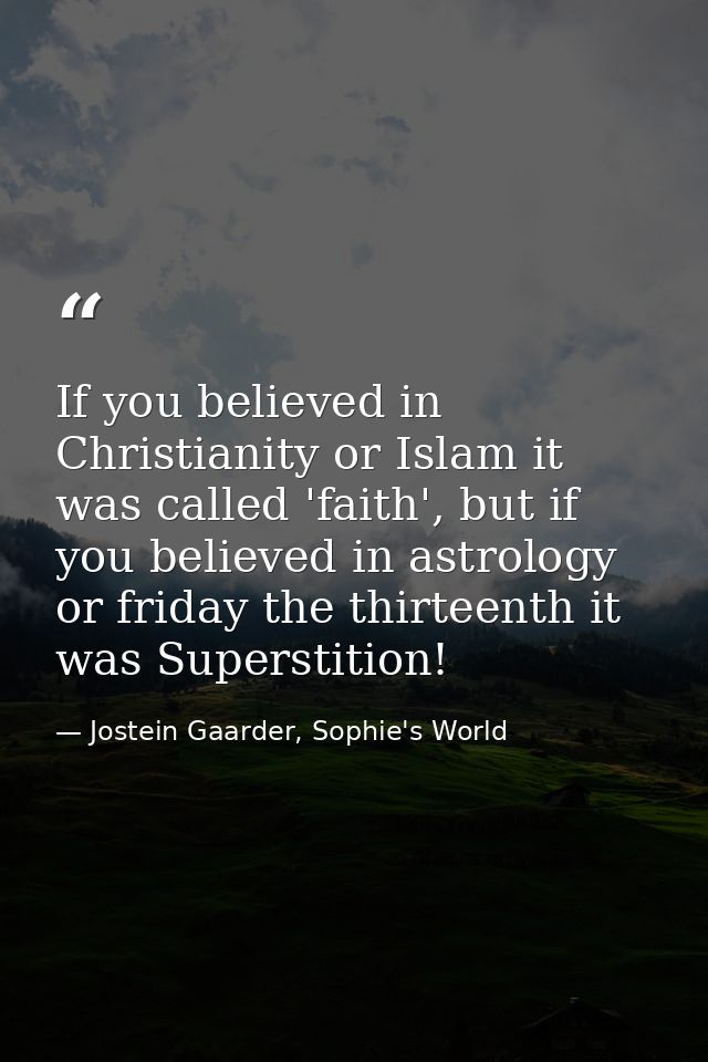 If you believed in Christianity or Islam it was called 'faith', but if you believed in astrology or friday the thirteent — Jostein Gaarder, Sophie's World