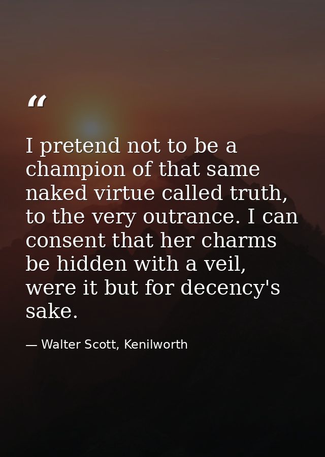 I pretend not to be a champion of that same naked virtue called truth, to the very outrance. I can consent that her char — Walter Scott, Kenilworth