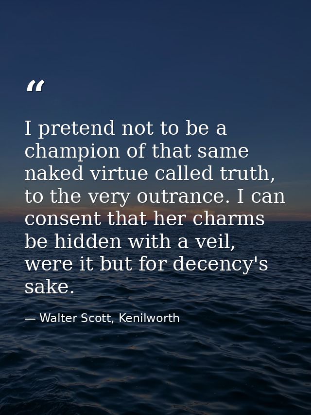I pretend not to be a champion of that same naked virtue called truth, to the very outrance. I can consent that her char — Walter Scott, Kenilworth