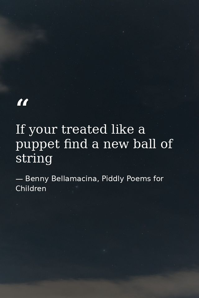 If your treated like a puppet find a new ball of string — Benny Bellamacina, Piddly Poems for Children