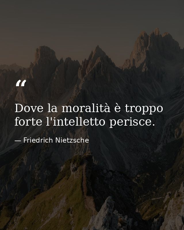 Dove la moralità è troppo forte l'intelletto perisce. — Friedrich Nietzsche