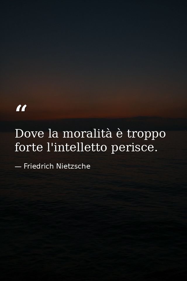 Dove la moralità è troppo forte l'intelletto perisce. — Friedrich Nietzsche
