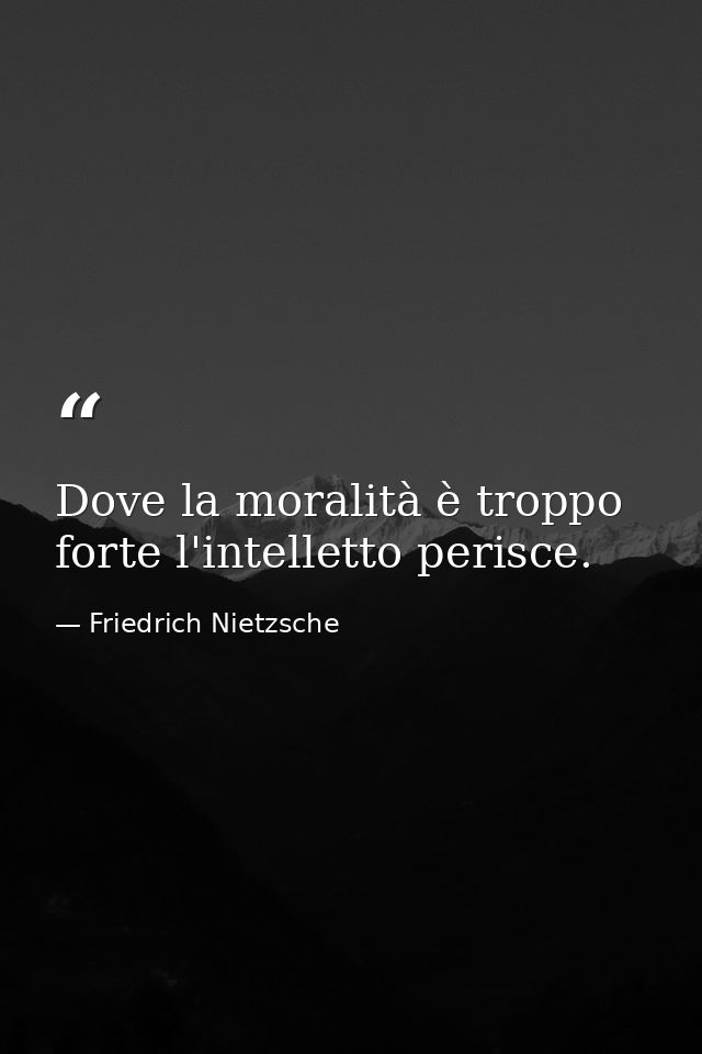 Dove la moralità è troppo forte l'intelletto perisce. — Friedrich Nietzsche