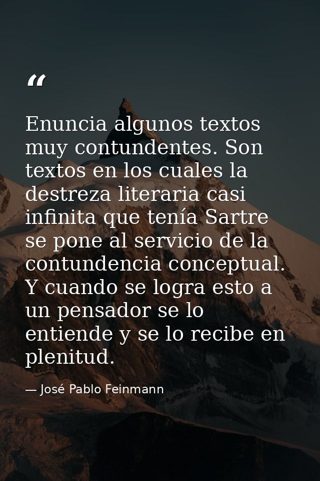 Enuncia algunos textos muy contundentes. Son textos en los cuales la destreza literaria casi infinita que tenía Sartre s — José Pablo Feinmann