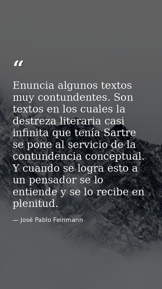 Enuncia algunos textos muy contundentes. Son textos en los cuales la destreza literaria casi infinita que tenía Sartre s — José Pablo Feinmann
