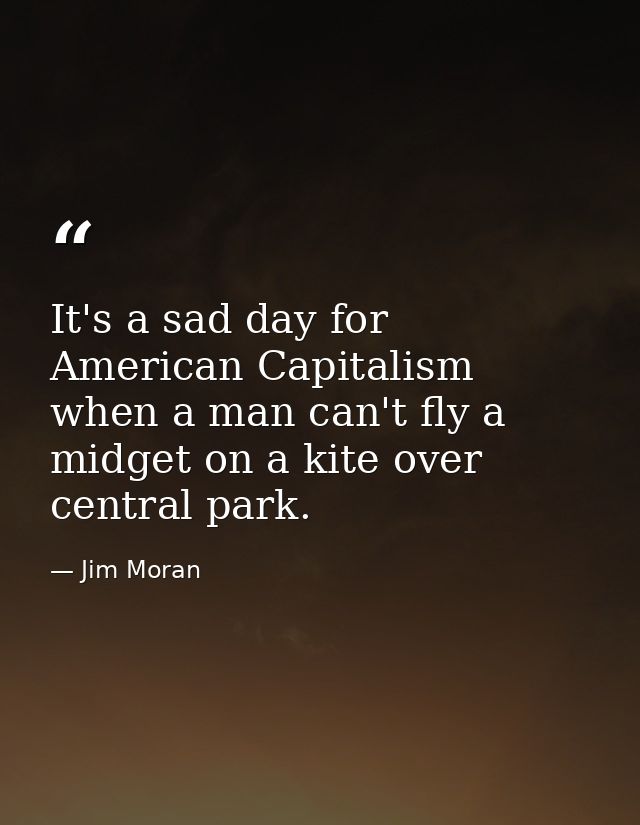 It's a sad day for American Capitalism when a man can't fly a midget on a kite over central park. — Jim Moran