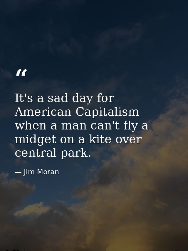 It's a sad day for American Capitalism when a man can't fly a midget on a kite over central park. — Jim Moran
