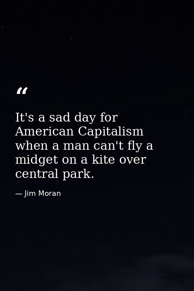 It's a sad day for American Capitalism when a man can't fly a midget on a kite over central park. — Jim Moran