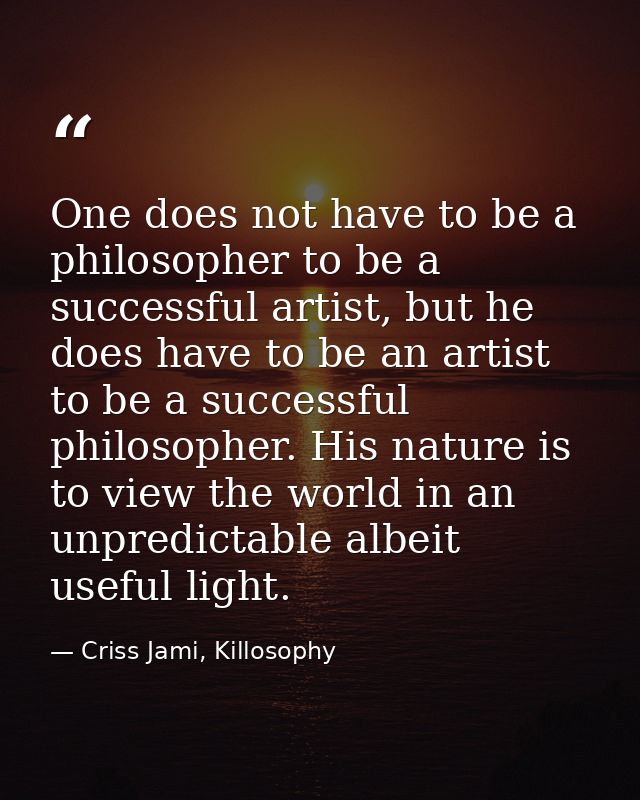 One does not have to be a philosopher to be a successful artist, but he does have to be an artist to be a successful phi — Criss Jami, Killosophy