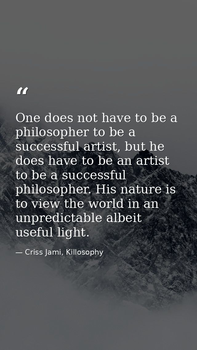 One does not have to be a philosopher to be a successful artist, but he does have to be an artist to be a successful phi — Criss Jami, Killosophy