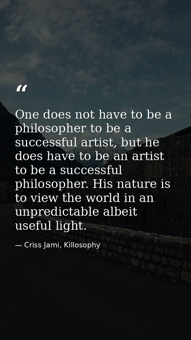 One does not have to be a philosopher to be a successful artist, but he does have to be an artist to be a successful phi — Criss Jami, Killosophy