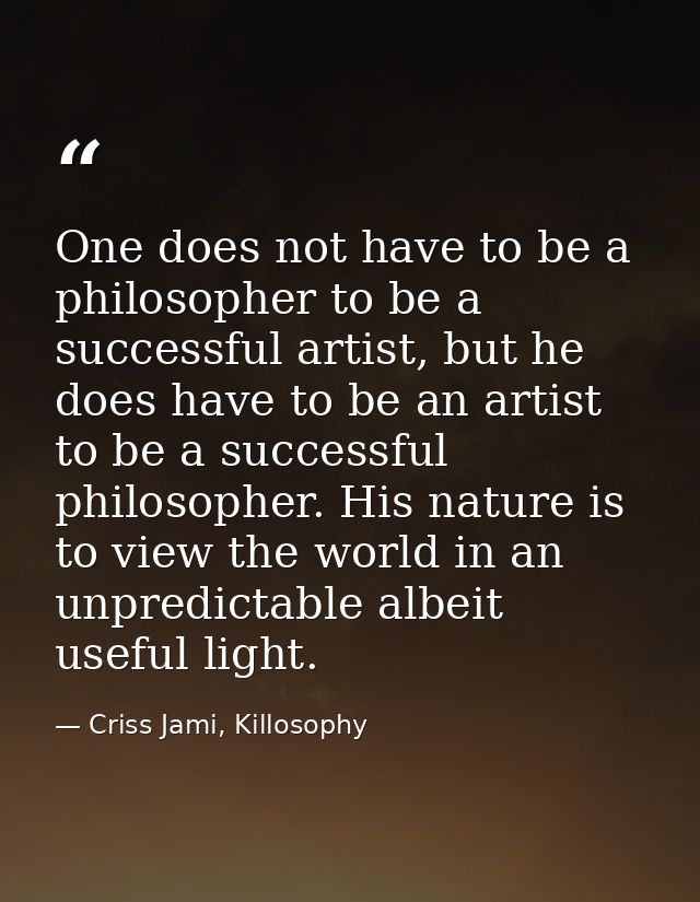 One does not have to be a philosopher to be a successful artist, but he does have to be an artist to be a successful phi — Criss Jami, Killosophy