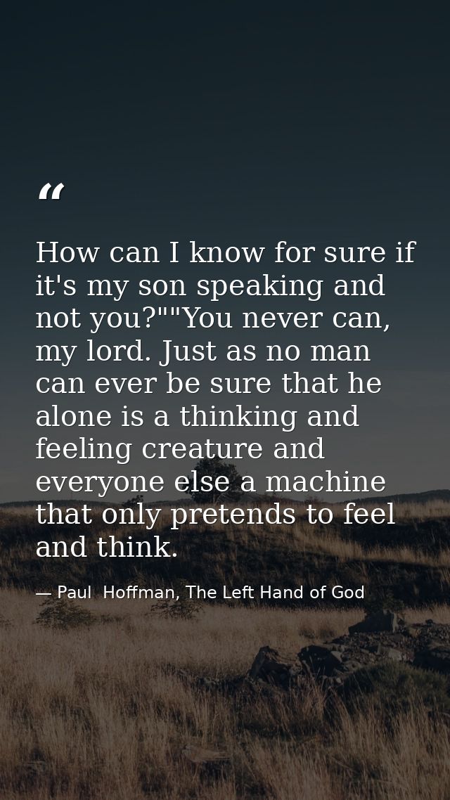 How can I know for sure if it's my son speaking and not you?""You never can, my lord. Just as no man can ever be sure th — Paul  Hoffman, The Left Hand of God