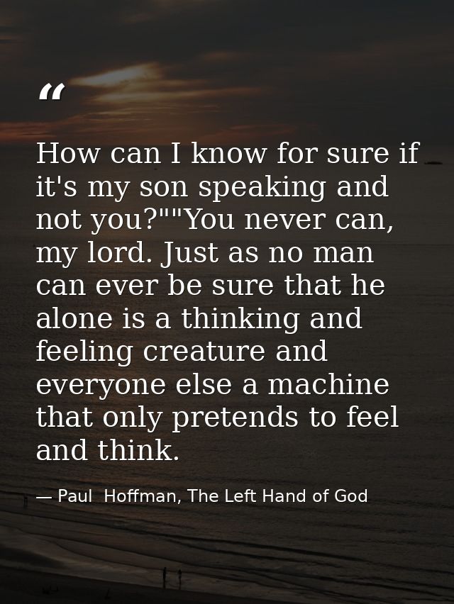 How can I know for sure if it's my son speaking and not you?""You never can, my lord. Just as no man can ever be sure th — Paul  Hoffman, The Left Hand of God