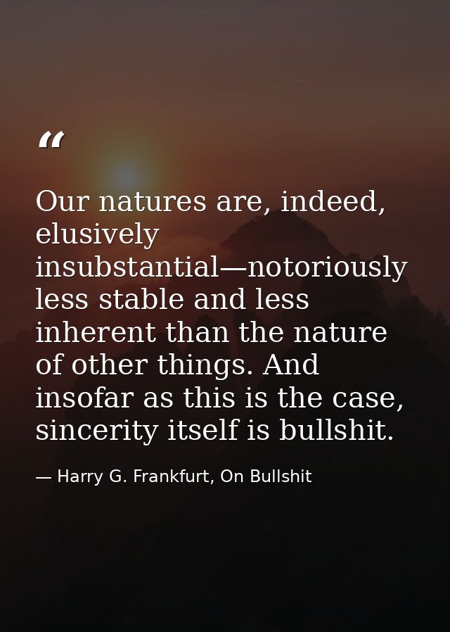 Our natures are, indeed, elusively insubstantial—notoriously less stable and less inherent than the nature of other thin — Harry G. Frankfurt, On Bullshit