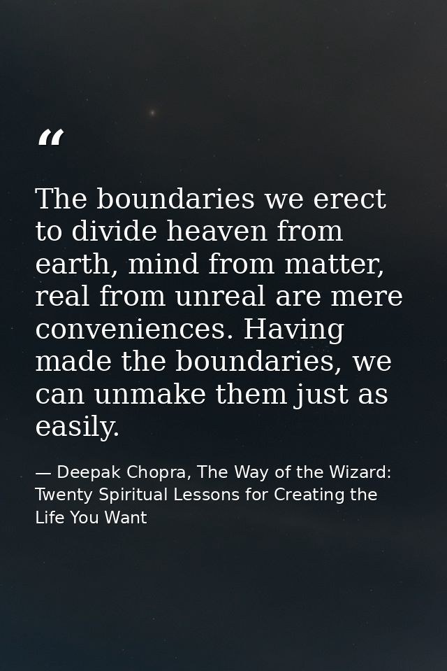 The boundaries we erect to divide heaven from earth, mind from matter, real from unreal are mere conveniences. Having ma — Deepak Chopra, The Way of the Wizard: Twenty Spiritual Lessons for Creating the Life You Want