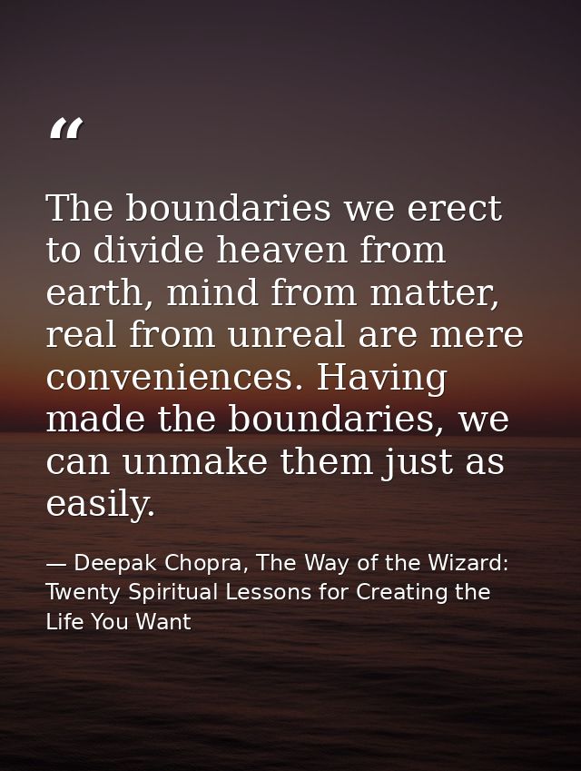 The boundaries we erect to divide heaven from earth, mind from matter, real from unreal are mere conveniences. Having ma — Deepak Chopra, The Way of the Wizard: Twenty Spiritual Lessons for Creating the Life You Want