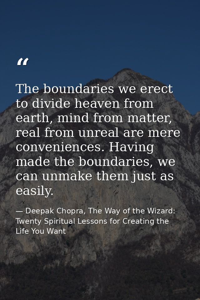 The boundaries we erect to divide heaven from earth, mind from matter, real from unreal are mere conveniences. Having ma — Deepak Chopra, The Way of the Wizard: Twenty Spiritual Lessons for Creating the Life You Want