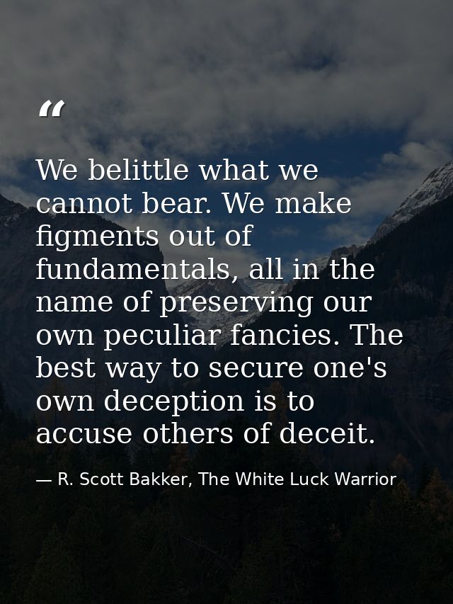 We belittle what we cannot bear. We make figments out of fundamentals, all in the name of preserving our own peculiar fa — R. Scott Bakker, The White Luck Warrior