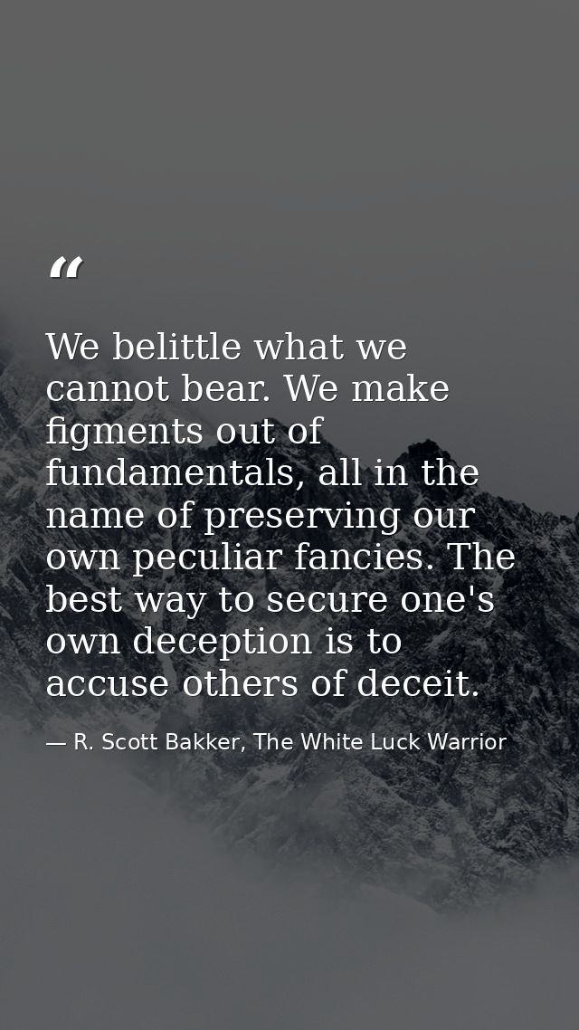 We belittle what we cannot bear. We make figments out of fundamentals, all in the name of preserving our own peculiar fa — R. Scott Bakker, The White Luck Warrior