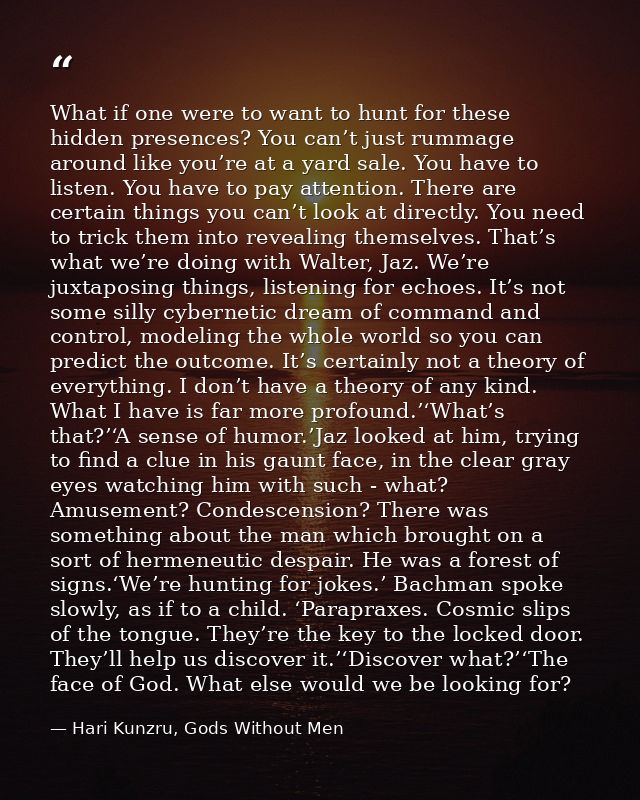 What if one were to want to hunt for these hidden presences? You can’t just rummage around like you’re at a yard sale. Y — Hari Kunzru, Gods Without Men