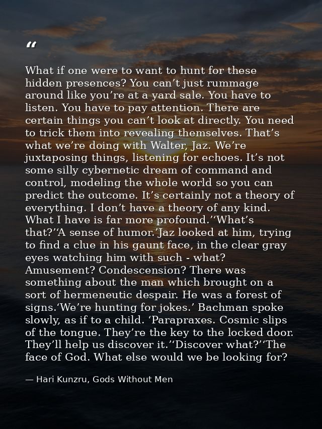 What if one were to want to hunt for these hidden presences? You can’t just rummage around like you’re at a yard sale. Y — Hari Kunzru, Gods Without Men