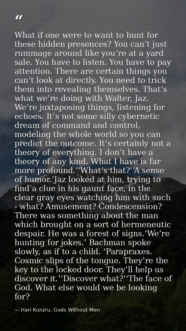 What if one were to want to hunt for these hidden presences? You can’t just rummage around like you’re at a yard sale. Y — Hari Kunzru, Gods Without Men