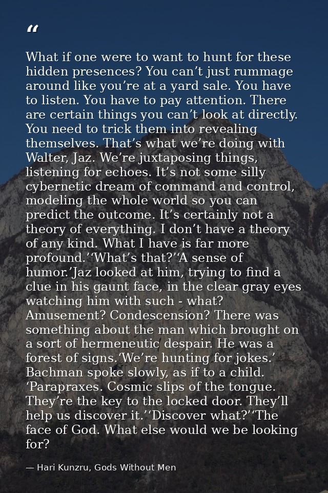 What if one were to want to hunt for these hidden presences? You can’t just rummage around like you’re at a yard sale. Y — Hari Kunzru, Gods Without Men