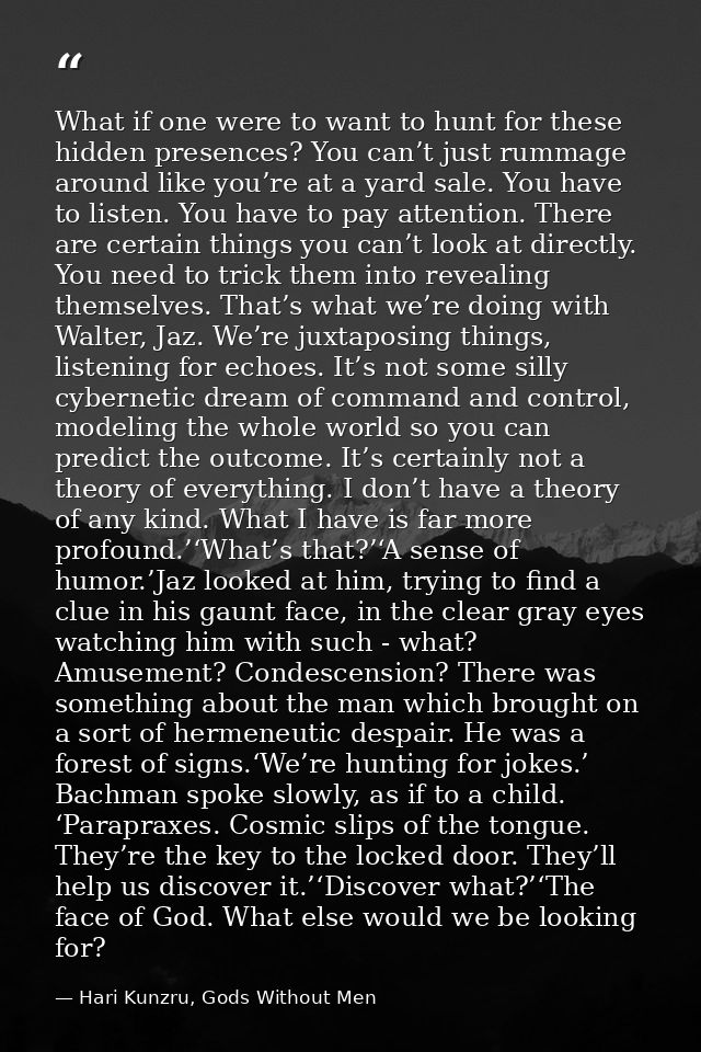 What if one were to want to hunt for these hidden presences? You can’t just rummage around like you’re at a yard sale. Y — Hari Kunzru, Gods Without Men