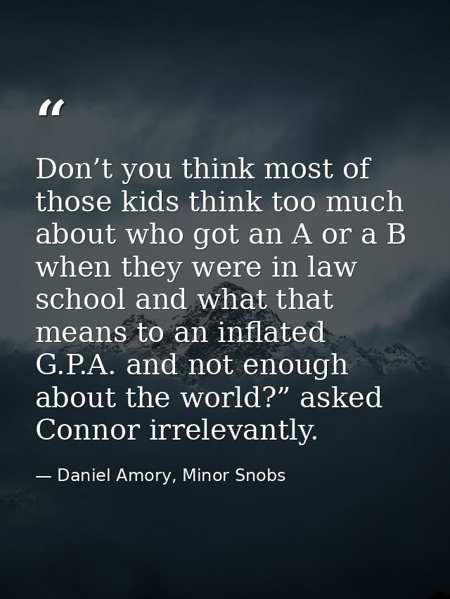 Don’t you think most of those kids think too much about who got an A or a B when they were in law school and what that m — Daniel Amory, Minor Snobs