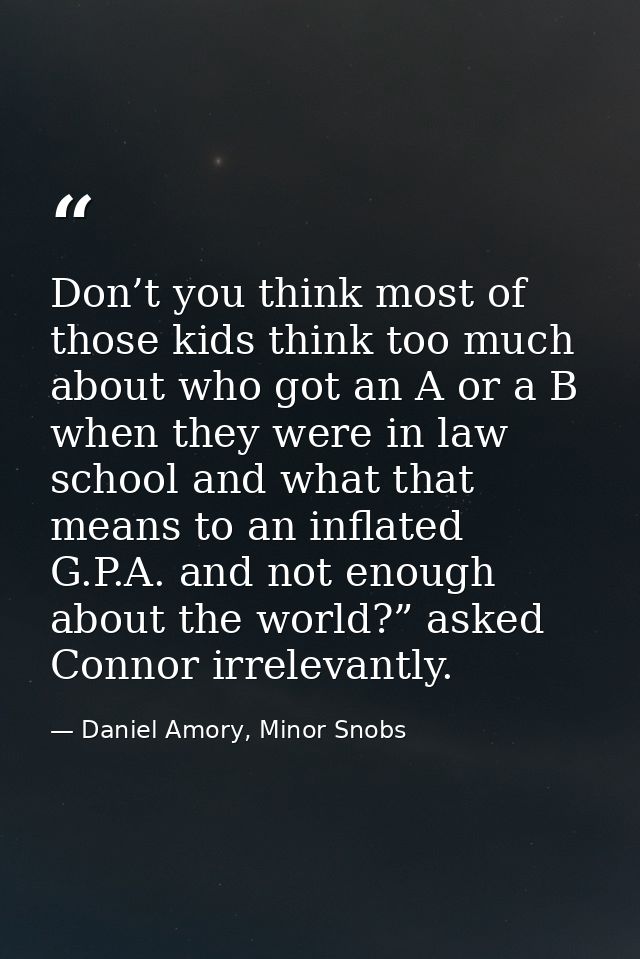Don’t you think most of those kids think too much about who got an A or a B when they were in law school and what that m — Daniel Amory, Minor Snobs