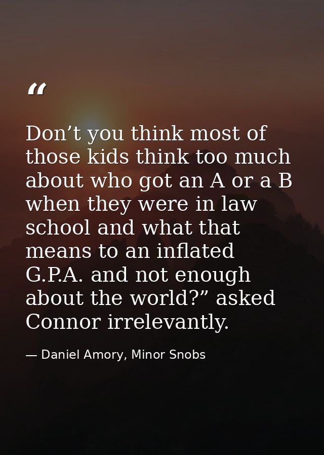 Don’t you think most of those kids think too much about who got an A or a B when they were in law school and what that m — Daniel Amory, Minor Snobs