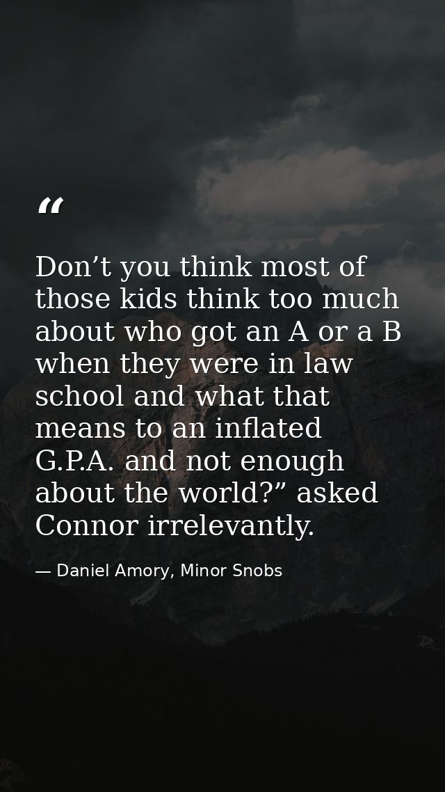 Don’t you think most of those kids think too much about who got an A or a B when they were in law school and what that m — Daniel Amory, Minor Snobs