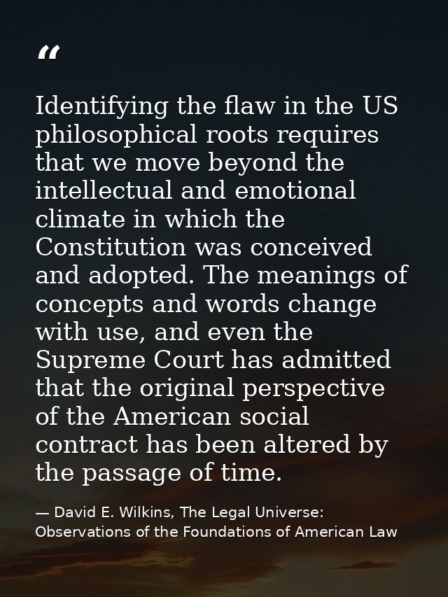 Identifying the flaw in the US philosophical roots requires that we move beyond the intellectual and emotional climate i — David E. Wilkins, The Legal Universe: Observations of the Foundations of American Law