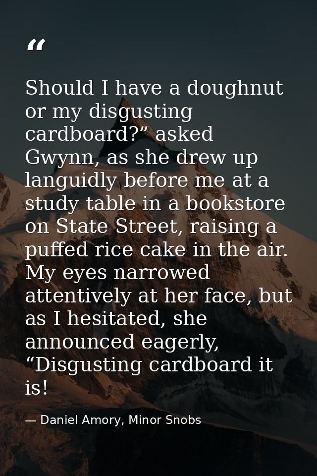 Should I have a doughnut or my disgusting cardboard?” asked Gwynn, as she drew up languidly before me at a study table i — Daniel Amory, Minor Snobs