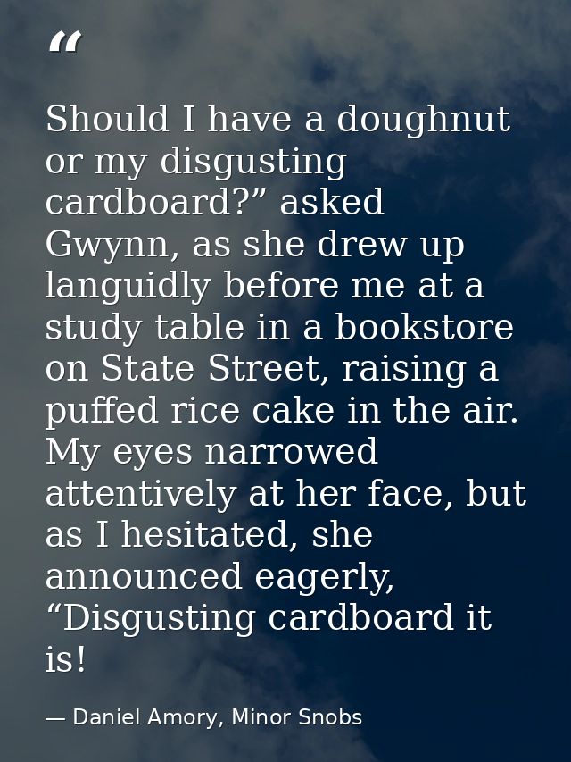Should I have a doughnut or my disgusting cardboard?” asked Gwynn, as she drew up languidly before me at a study table i — Daniel Amory, Minor Snobs
