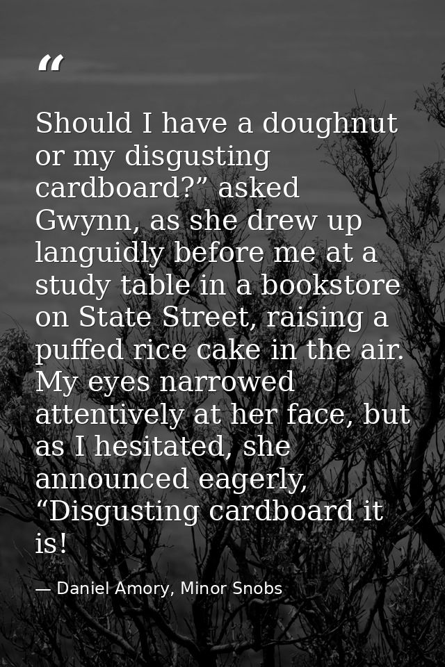 Should I have a doughnut or my disgusting cardboard?” asked Gwynn, as she drew up languidly before me at a study table i — Daniel Amory, Minor Snobs
