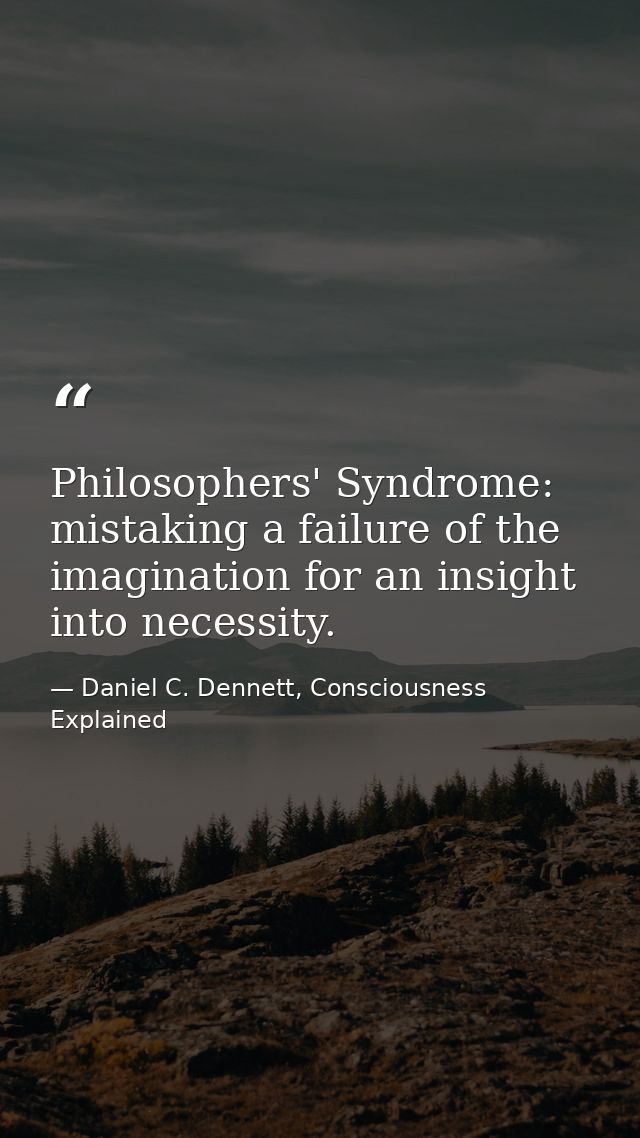 Philosophers' Syndrome: mistaking a failure of the imagination for an insight into necessity. — Daniel C. Dennett, Consciousness Explained