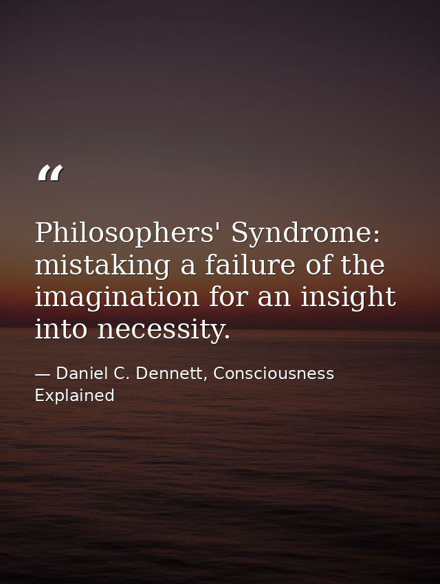 Philosophers' Syndrome: mistaking a failure of the imagination for an insight into necessity. — Daniel C. Dennett, Consciousness Explained