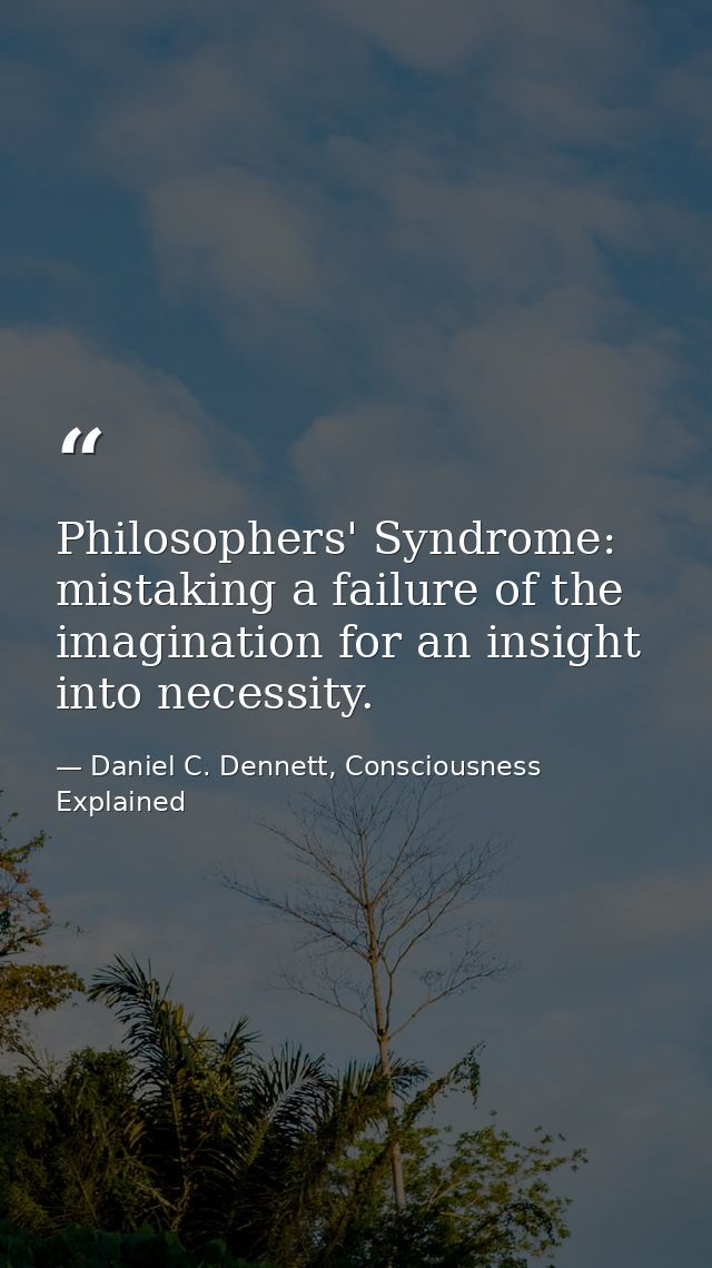 Philosophers' Syndrome: mistaking a failure of the imagination for an insight into necessity. — Daniel C. Dennett, Consciousness Explained