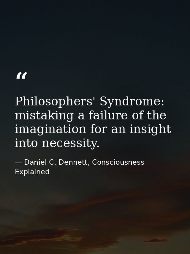 Philosophers' Syndrome: mistaking a failure of the imagination for an insight into necessity. — Daniel C. Dennett, Consciousness Explained