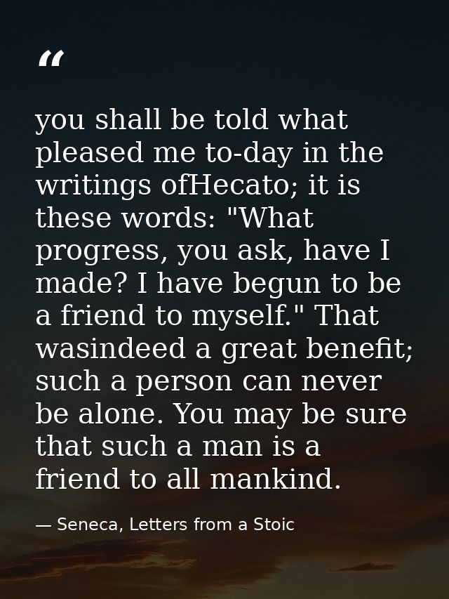 you shall be told what pleased me to-day in the writings ofHecato; it is these words: "What progress, you ask, have I ma — Seneca, Letters from a Stoic