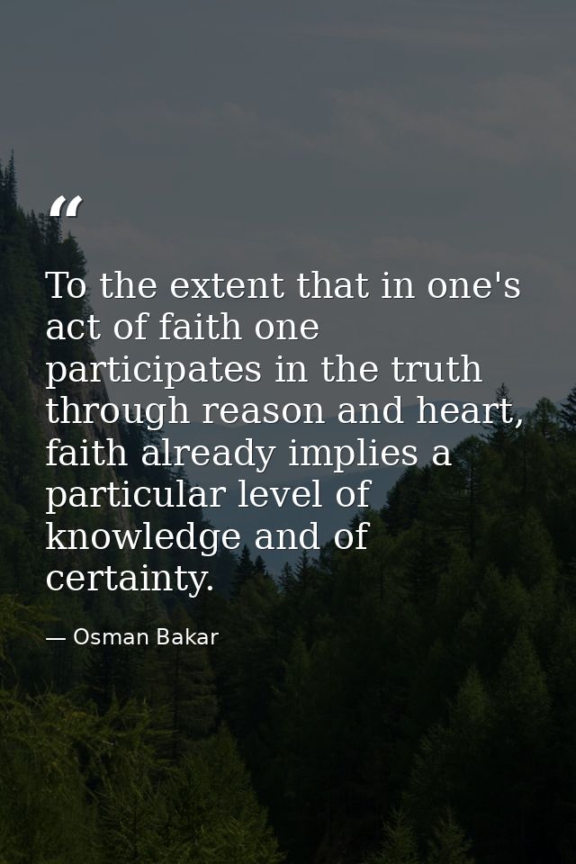 To the extent that in one's act of faith one participates in the truth through reason and heart, faith already implies a — Osman Bakar
